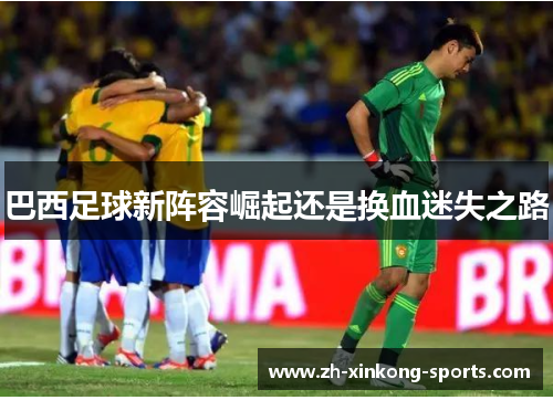 巴西足球新阵容崛起还是换血迷失之路