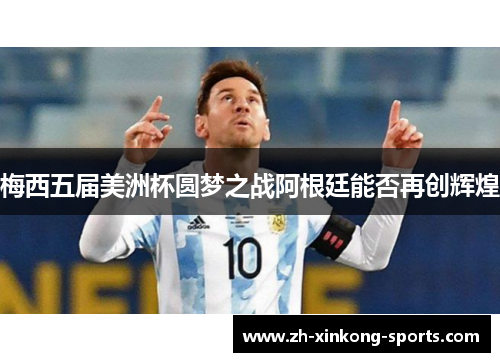 梅西五届美洲杯圆梦之战阿根廷能否再创辉煌