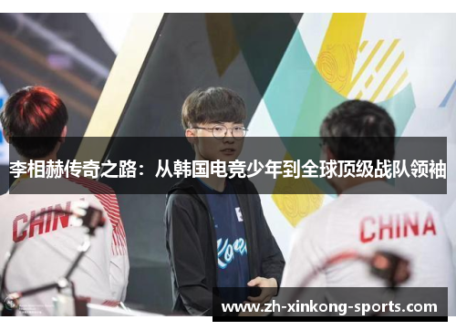 李相赫传奇之路：从韩国电竞少年到全球顶级战队领袖