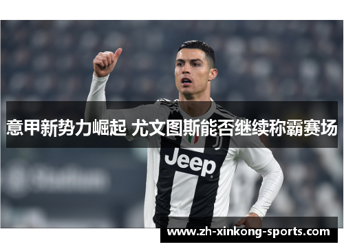 意甲新势力崛起 尤文图斯能否继续称霸赛场