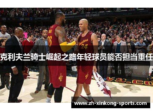克利夫兰骑士崛起之路年轻球员能否担当重任