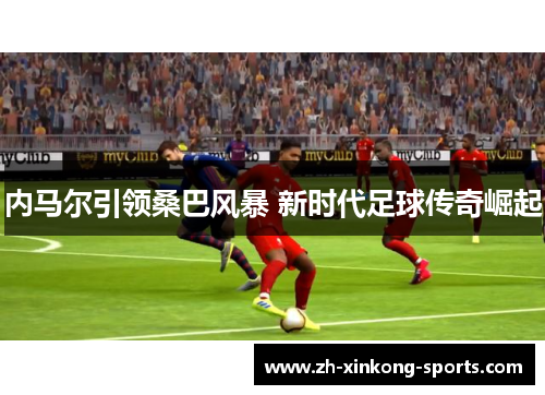 内马尔引领桑巴风暴 新时代足球传奇崛起