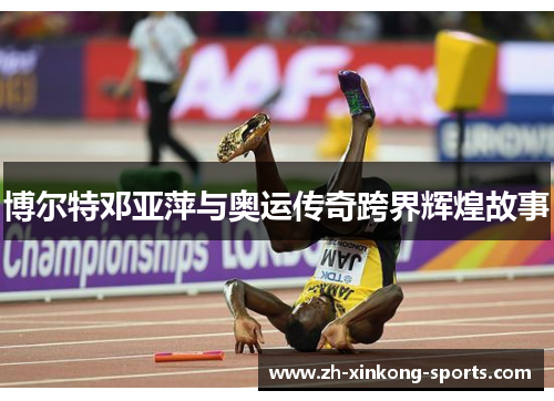 博尔特邓亚萍与奥运传奇跨界辉煌故事