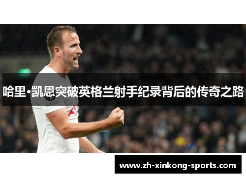 哈里·凯恩突破英格兰射手纪录背后的传奇之路